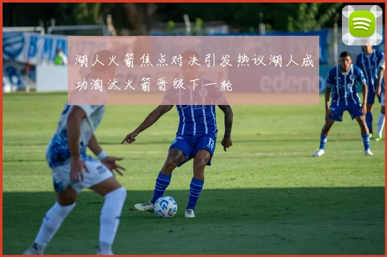 湖人火箭焦点对决引发热议湖人成功淘汰火箭晋级下一轮