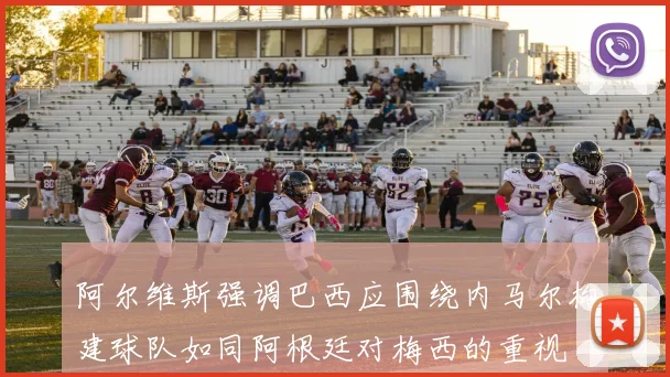 阿尔维斯强调巴西应围绕内马尔构建球队如同阿根廷对梅西的重视