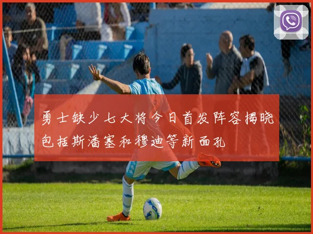 勇士缺少七大将今日首发阵容揭晓包括斯潘塞和穆迪等新面孔