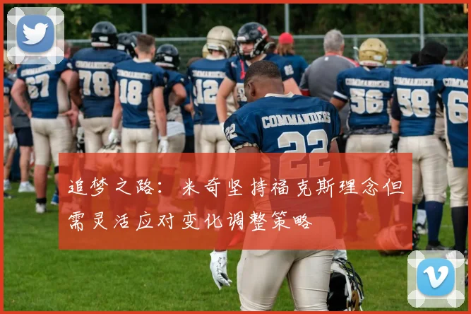 追梦之路：米奇坚持福克斯理念但需灵活应对变化调整策略