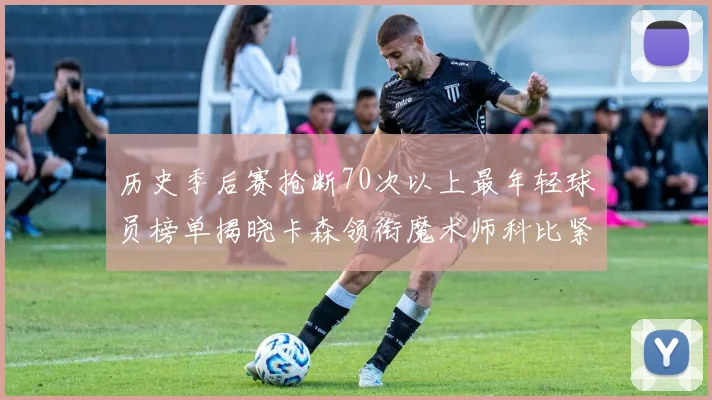 历史季后赛抢断70次以上最年轻球员榜单揭晓卡森领衔魔术师科比紧随其后