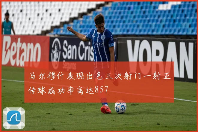 马尔穆什表现出色三次射门一射正传球成功率高达857