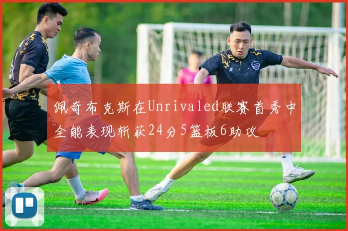 佩奇布克斯在Unrivaled联赛首秀中全能表现斩获24分5篮板6助攻